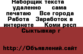 Наборщик текста  (удаленно ) - сама печатаю  - Все города Работа » Заработок в интернете   . Коми респ.,Сыктывкар г.